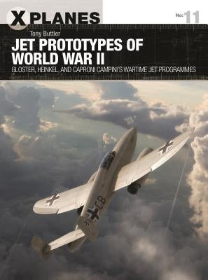 Jet Prototypes of World War II: Gloster, Heinkel, and Caproni Campini's Wartime Jet Programmes by Buttler, Tony