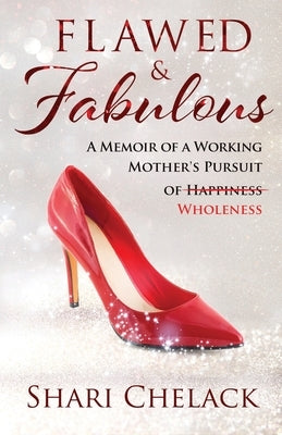 Flawed & Fabulous: A Memoir of a Working Mother's Pursuit of Wholeness by Chelack, Shari