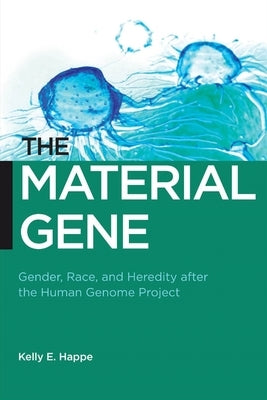 The Material Gene: Gender, Race, and Heredity After the Human Genome Project by Happe, Kelly E.