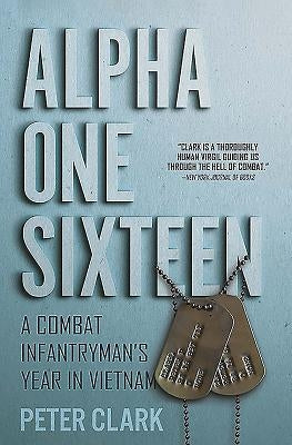 Alpha One Sixteen: A Combat Infantryman's Year in Vietnam by Clark, Peter