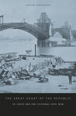 Great Heart of the Republic: St. Louis and the Cultural Civil War by Arenson, Adam