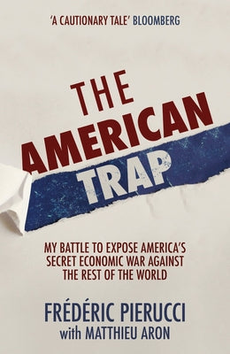 The American Trap: My Battle to Expose America's Secret Economic War Against the Rest of the World by Pierucci, Frédéric