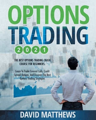 Options Trading 2021: 2-in-1: The Best Options Trading Crash Course For Beginners. Learn To Trade Covered Calls, Credit Spread Options, And by Matthews, David