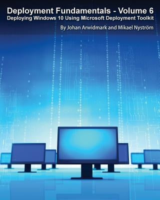 Deployment Fundamentals, Vol. 6: Deploying Windows 10 Using Microsoft Deployment Toolkit by Arwidmark, Johan