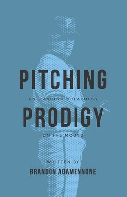 Pitching Prodigy: Unleashing Greatness On The Mound by Agamennone, Brandon
