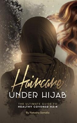 Haircare Under Hijab: The Ultimate Guide To Healthy Covered Hair by Somalia, Natasha