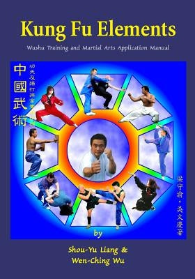 Kung Fu Elements: Wushu Training and Martial Arts Application Manual by Liang, Shou-Yu