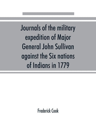 Journals of the military expedition of Major General John Sullivan against the Six nations of Indians in 1779; with records of centennial celebrations by Cook, Frederick