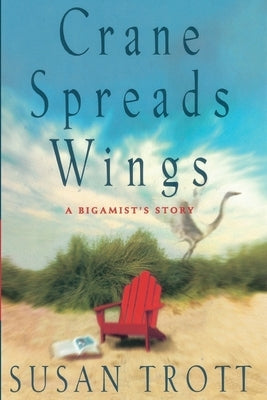 Crane Spreads Wings: A Bigamist's Story by Trott, Susan