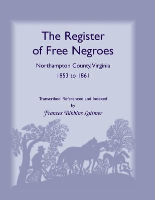 The Register of Free Negroes, Northampton County, Virginia, 1853-1861 by Latimer, Frances Bibbins