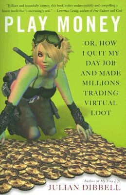 Play Money: Or, How I Quit My Day Job and Made Millions Trading Virtual Loot by Dibbell, Julian
