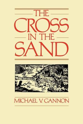 The Cross in the Sand: The Early Catholic Church in Florida, 1513-1870 by Gannon, Michael