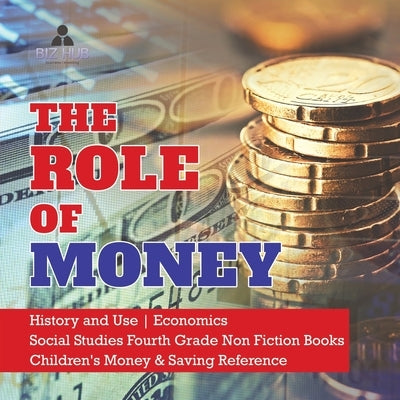 The Role of Money History and Use Economics Social Studies Fourth Grade Non Fiction Books Children's Money & Saving Reference by Biz Hub