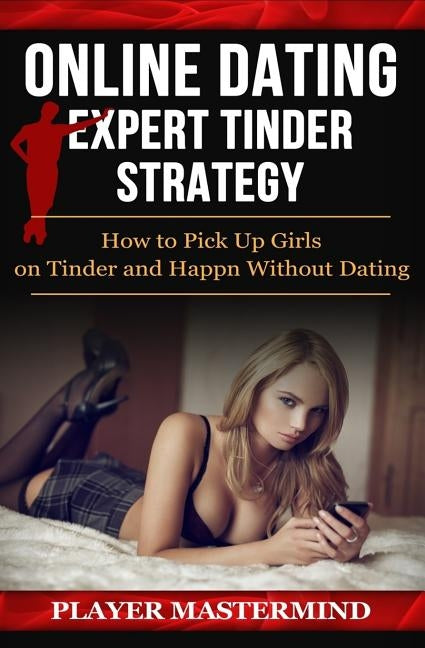 Online Dating - Expert Tinder Strategy: How to Pick Up Girls on Tinder and Happn Without Dating: A man's guide to casual sex from dating apps while av by Mastermind, Player