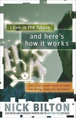 I Live in the Future & Here's How It Works: Why Your World, Work & Brain Are Being Creatively Disrupted by Bilton, Nick