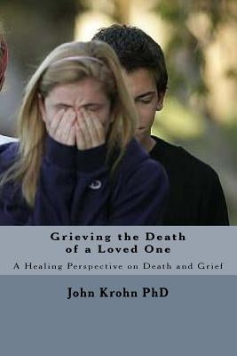Grieving the Death of a Loved One: Finding God's comfort and healing for the grieving heart by Krohn Phd, John