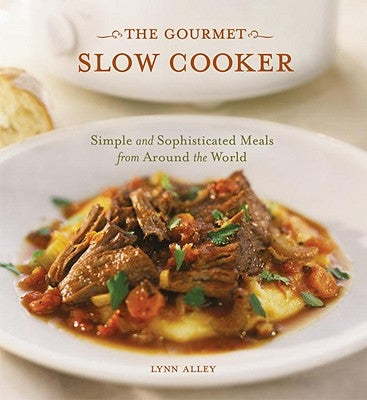 The Gourmet Slow Cooker: Simple and Sophisticated Meals from Around the World [A Cookbook] by Alley, Lynn