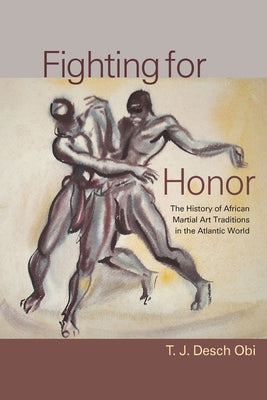 Fighting for Honor: The History of African Martial Arts in the Atlantic World by Desch-Obi, T. J.