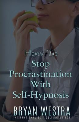 How To Stop Procrastination With Self-Hypnosis by Westra, Bryan