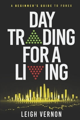 Day Trading for a Living: A Beginner's Guide to Forex by Vernon, Leigh