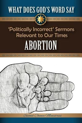 What Does God's Word Say? - Abortion: Politically Incorrect Sermons Relevant To Our Times by Beach, Mark