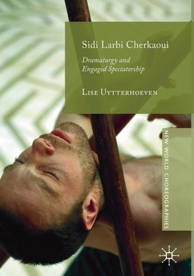 Sidi Larbi Cherkaoui: Dramaturgy and Engaged Spectatorship by Uytterhoeven, Lise