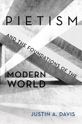 Pietism and the Foundations of the Modern World by Davis, Justin A.