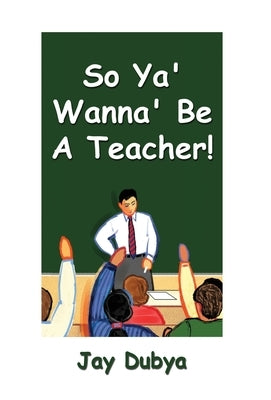 So Ya' Wanna' Be a Teacher! by Dubya, Jay