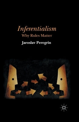Inferentialism: Why Rules Matter by Peregrin, J.