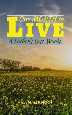 One Month To Live: A Father's Last Words by Rogers, Fran