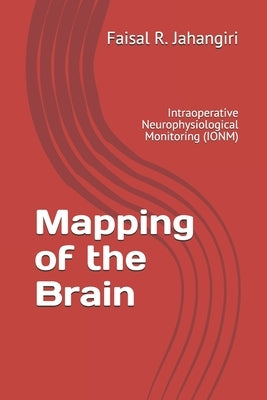 Mapping of the Brain: Intraoperative Neurophysiological Monitoring (IONM) by Jahangiri, Faisal R.