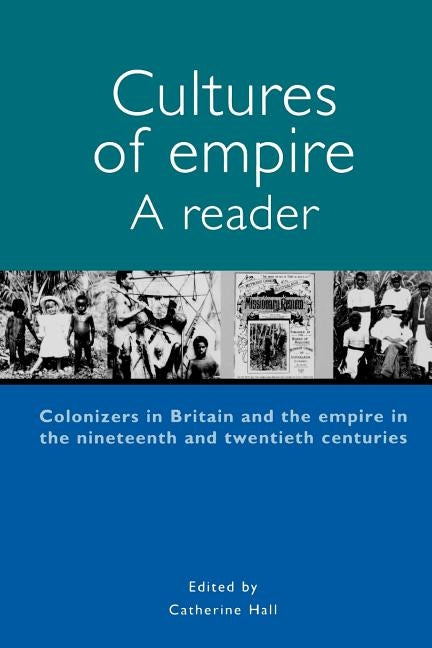 Cultures of Empire A Reader: Colonisers in Britain and the Empire of the Nineteenth and Twentieth by Hall, Catherine