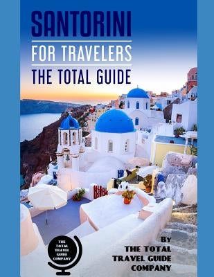 SANTORINI FOR TRAVELERS. The total guide: The comprehensive traveling guide for all your traveling needs. By THE TOTAL TRAVEL GUIDE COMPANY by Guide Company, The Total Travel