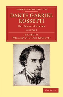 Dante Gabriel Rossetti: His Family-Letters, with a Memoir by William Michael Rossetti by Rossetti, Dante Gabriel
