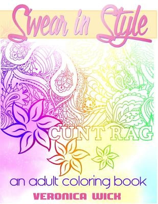 Swear In Style: A Vulgar Adult Coloring Book by Wick, Veronica