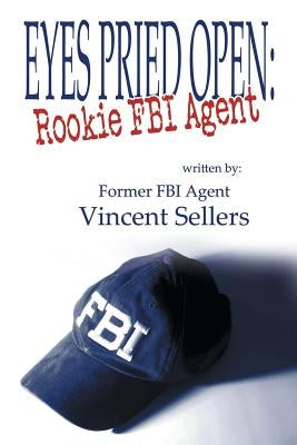Eyes Pried Open: Rookie FBI Agent by Sellers, Vincent