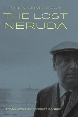 Then Come Back: The Lost Neruda by Neruda, Pablo