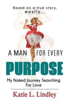 A Man for Every Purpose: My Naked Journey Searching for Love by Dickinson, Karen D.