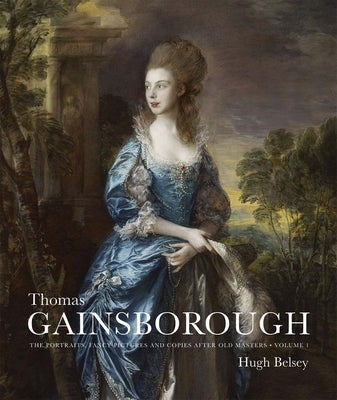 Thomas Gainsborough: The Portraits, Fancy Pictures and Copies After Old Masters by Belsey, Hugh