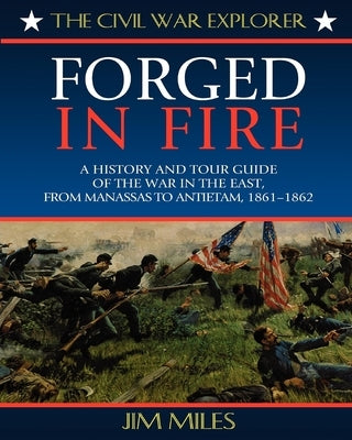 Forged Fire: A History and Tour Guide of the War in the East, from Manassas to Antietam, 1861-1862 by Miles, Jim