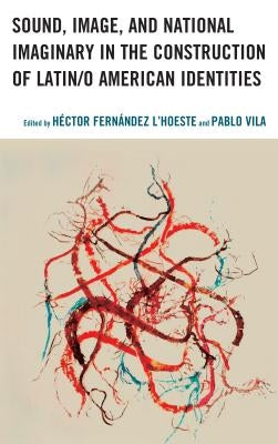Sound, Image, and National Imaginary in the Construction of Latin/O American Identities by Fernández l'Hoeste, Héctor