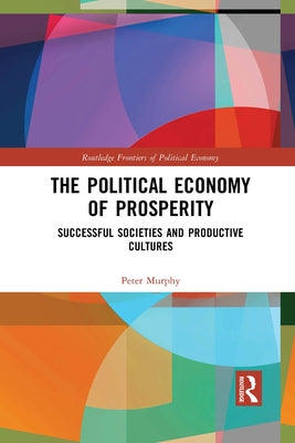 The Political Economy of Prosperity: Successful Societies and Productive Cultures by Murphy, Peter