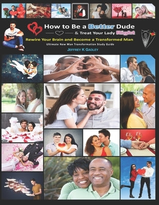 How to Be a Better Dude and Treat Your Lady Right: Ultimate New Man Transformation Study Guide by Gadley, Jeffrey K.
