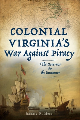 Colonial Virginia's War Against Piracy: The Governor & the Buccaneer by Moss, Jeremy R.