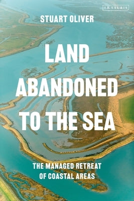 Land Abandoned to the Sea: The Managed Realignment of Coastal Areas by Oliver, Stuart