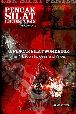 A Pencak Silat Workbook: The Philosophies, Ideals, and Values by Stark, Sean T.