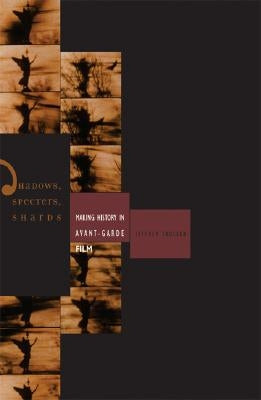 Shadows, Specters, Shards: Making History in Avant-Garde Film by Skoller, Jeffrey