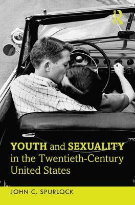 Youth and Sexuality in the Twentieth-Century United States by Spurlock, John C.
