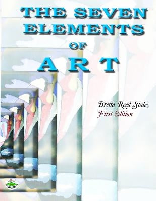 The Seven Elements of Art by Staley, Bretta Reed