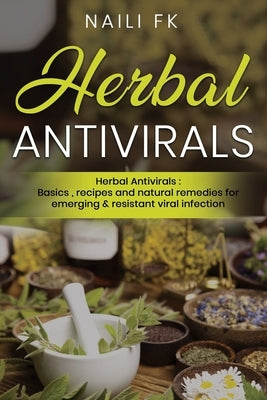 Herbal Antivirals: Herbal Antivirals: Basics, recipes and natural remedies for emerging & resistant viral infection by Fk, Naili